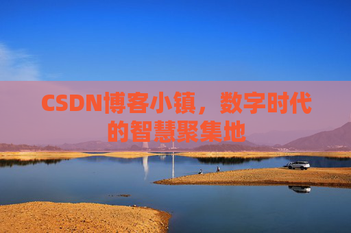 CSDN博客小镇,数字时代的智慧聚集地